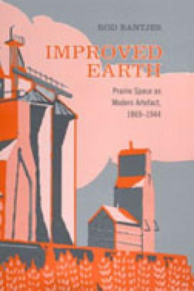 Improved earth : prairie space as modern artefact, 1869-1944 / Rod Bantjes.