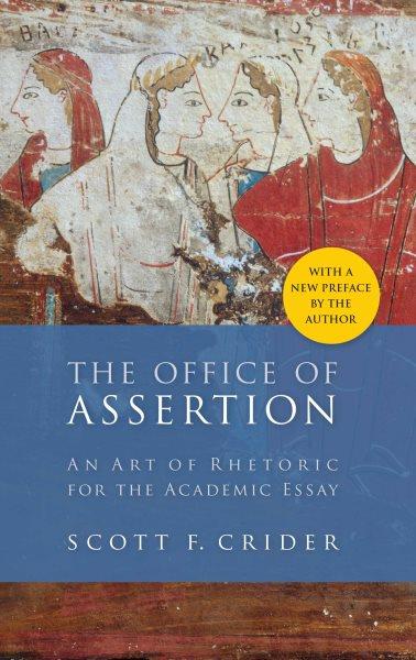 The office of assertion : an art of rhetoric for the Academic Essay / Scott F. Crider.
