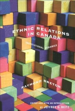 Ethnic relations in Canada : institutional dynamics / Raymond Breton ; edited and with an introduction by Jeffrey G. Reitz.