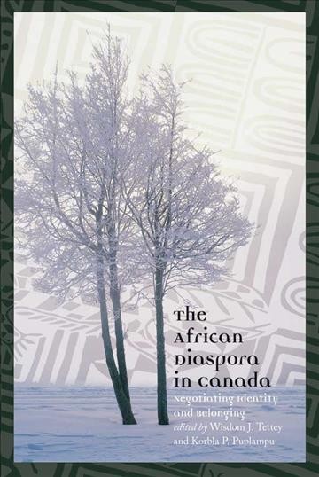 The African diaspora in Canada : negotiating identity & belonging / edited by Wisdom J. Tettey & Korbla P. Puplampu.