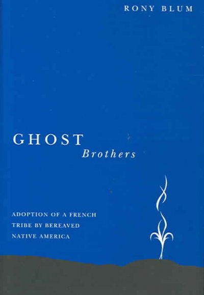 Ghost brothers : adoption of a French tribe by bereaved native America : a transdisiplinary longitudinal mutilevel integrated analysis / Rony Blum.