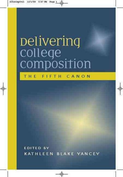 Delivering college composition : the fifth canon / edited by Kathleen Blake Yancey.