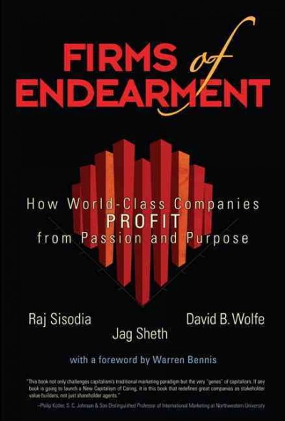 Firms of endearment : how world-class companies profit from passion and purpose / Rajendra S. Sisodia, David B. Wolfe, Jagdish N. Sheth.