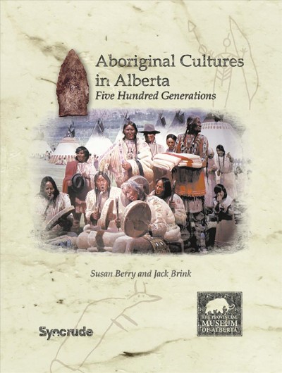 Aboriginal cultures in Alberta : five hundred generations / Susan Berry and Jack Brink.