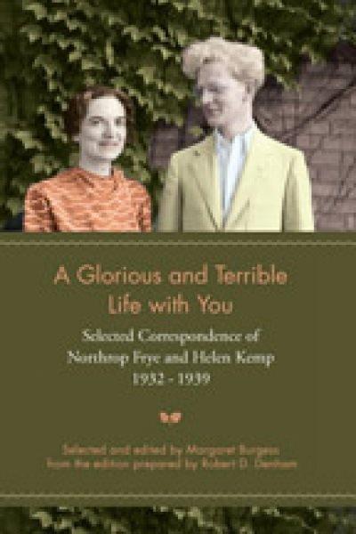A glorious and terrible life with you : selected correspondence of Northrop Frye and Helen Kemp, 1932-1939 / selected and edited by Margaret Burgess from the edition prepared by Robert D. Denham.
