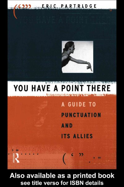 You have a point there : a guide to punctuation and its allies / Eric Partridge ; with a chapter on American practice by John W.Clark.