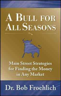 A bull for all seasons : main street strategies for finding the money in any market / Bob Froehlich.