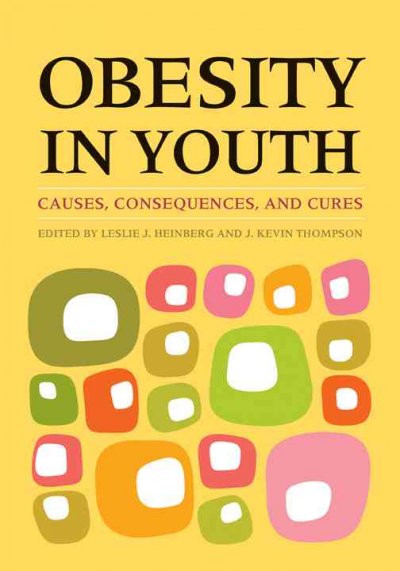 Obesity in youth : causes, consequences, and cures / edited by Leslie J. Heinberg and J. Kevin Thompson.