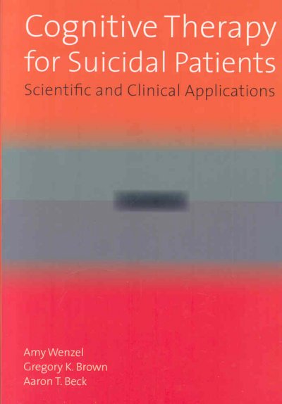 Cognitive therapy for suicidal patients : scientific and clinical applications / Amy Wenzel, Gregory K. Brown, and Aaron T. Beck.