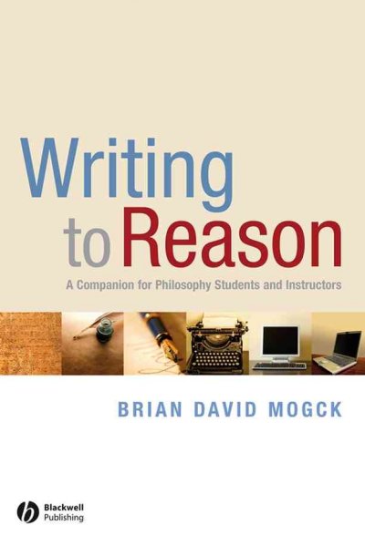 Writing to reason : a companion for philosophy students and instructors / Brian David Mogck.