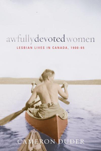Awfully devoted women : lesbian lives in Canada, 1900-65 / Cameron Duder.
