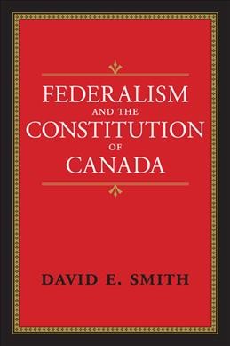 Federalism and the constitution of Canada / David E. Smith.