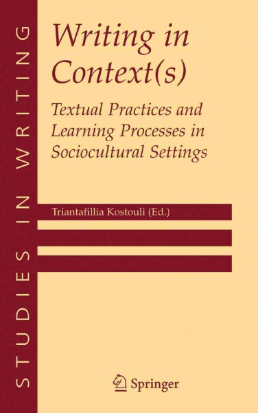 Writing in context(s) [electronic resource] : textual practices and learning processes in sociocultural settings / Triantafillia Kostouli, editor.