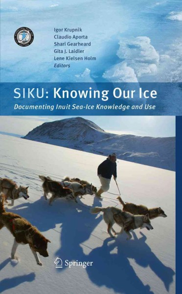 SIKU [electronic resource] : knowing our ice : documenting Inuit sea ice knowledge and use / edited by Igor Krupnik ... [et al.].