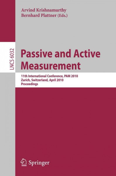 Passive and active measurement [electronic resource] : 11th international conference, PAM 2010, Zurich, Switzerland, April 7-9, 2010 : proceedings / Arvind Krishnamurthy, Bernhard Plattner (eds.).