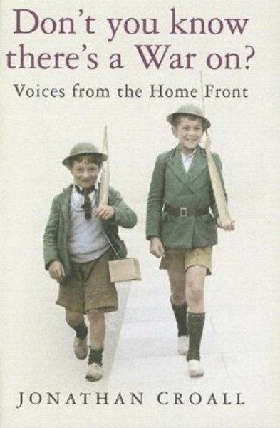 Don't you know there's a war on? : voices from the home front / [edited by] by Jonathan Croall.