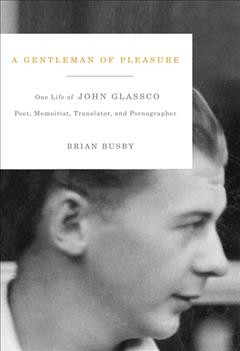 A gentleman of pleasure : one life of John Glassco : poet, memoirist, translator, and pornographer / Brian Busby.