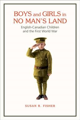 Boys and girls in no man's land : English-Canadian children and the First World War / Susan R. Fisher.