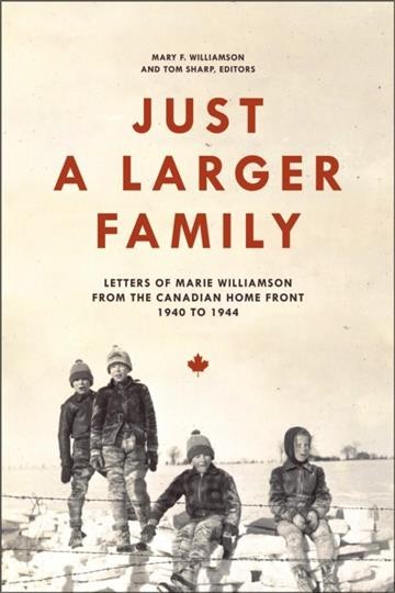 Just a larger family : letters of Marie Williamson from the Canadian home front, 1940-1944 / Mary F. Williamson and Tom Sharp, editors.