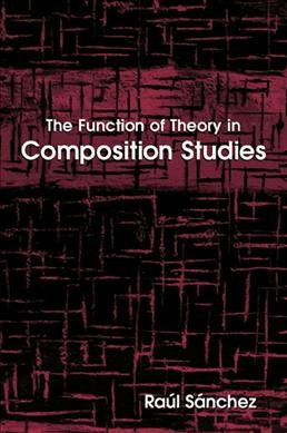 The function of theory in composition studies [electronic resource] / Raul Sanchez.