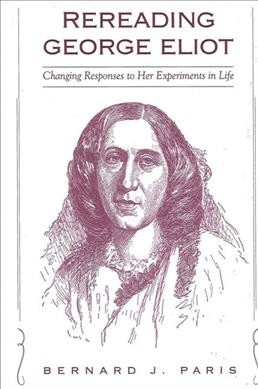 Rereading George Eliot [electronic resource] : changing responses to her experiments in life / Bernard J. Paris.