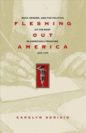 Fleshing out America : race, gender, and the politics of the body in American literature, 1833-1879 [electronic resource] / Carolyn Sorisio.