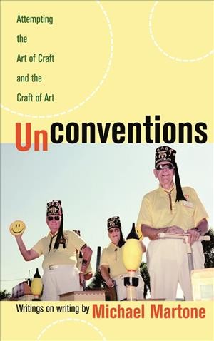 Unconventions [electronic resource] : attempting the art of craft and the craft of art : writings on writing / by Michael Martone.