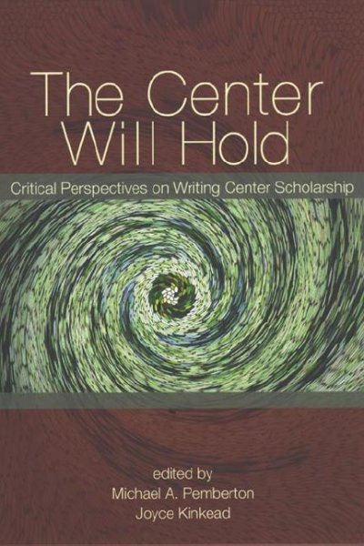 The center will hold [electronic resource] : critical perspectives on writing center scholarship / edited by Michael A. Pemberton, Joyce Kinkead.