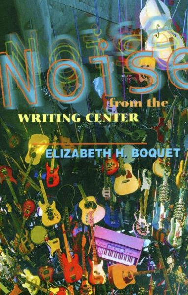 Noise from the writing center [electronic resource] / Elizabeth Boquet.