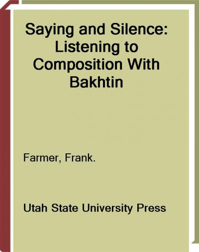 Saying and silence [electronic resource] : listening to composition with Bakhtin / Frank Farmer.