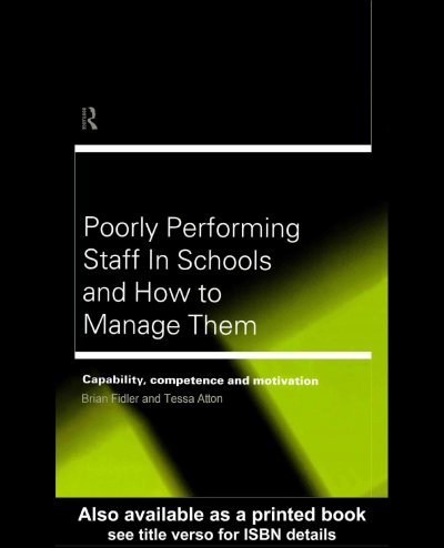 Poorly performing staff in schools and how to manage them : capability, competence, and motivation / Brian Fidler and Tessa Atton.