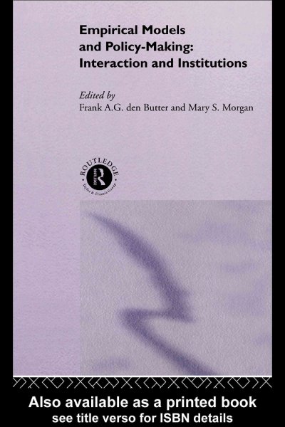 Empirical models and policy-making : interaction and institutions / edited by Frank A.G. den Butter and Mary S. Morgan.