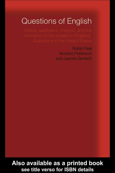 Questions of English : ethics, aesthetics, rhetoric and the formation of the subject in England, Australia, and the United States / Robin Peel, Annette Patterson and Jeanne Gerlach.
