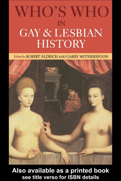 Who's who in gay and lesbian history : from antiquity to World War II / edited by Robert Aldrich and Garry Wotherspoon.
