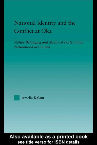 National identity and the conflict at Oka : Native belonging and myths of postcolonial nationhood in Canada / Amelia Kalant.