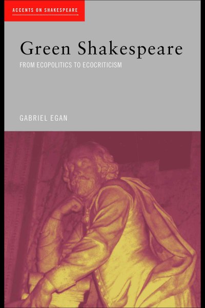 Green Shakespeare : from ecopolitics to ecocriticism / Gabriel Egan.
