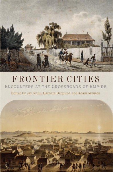 Frontier cities [electronic resource] : encounters at the crossroads of empire / edited by Jay Gitlin, Barbara Berglund, and Adam Arenson.