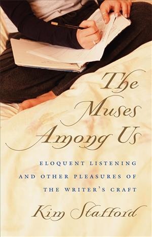 The muses among us [electronic resource] : eloquent listening and other pleasures of the writer's craft / Kim Stafford.