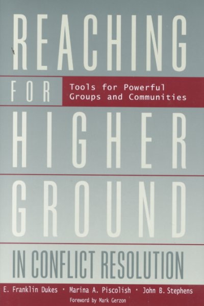 Reaching for higher ground in conflict resolution : tools for powerful groups and communities / E. Franklin Dukes, Marina A. Piscolish, John B. Stephens ; foreword by Mark Gerzon.