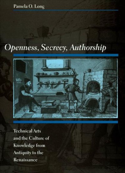 Openness, secrecy, authorship [electronic resource] :  technical arts and the culture of knowledge from antiquity to the Renaissance / Pamela O. Long.