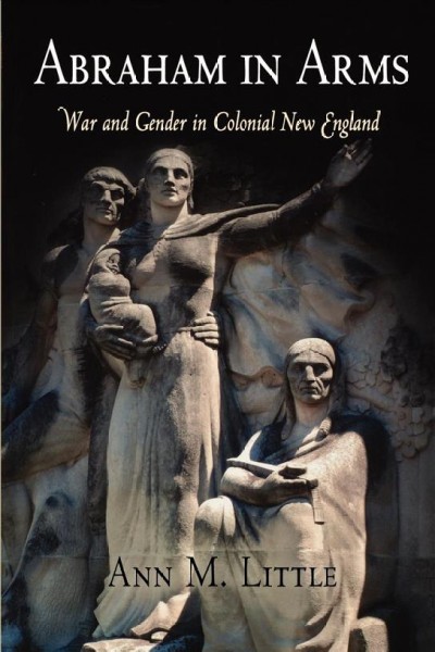 Abraham in arms [electronic resource] : war and gender in colonial New England / Ann M. Little.