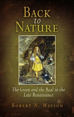 Back to nature [electronic resource] : the green and the real in the late Renaissance / Robert N. Watson.