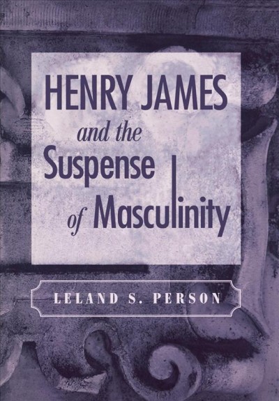 Henry James and the suspense of masculinity [electronic resource] /  Leland S. Person.