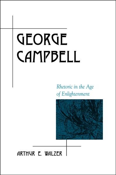 George Campbell [electronic resource] : rhetoric in the Age of Enlightenment / Arthur E. Walzer.