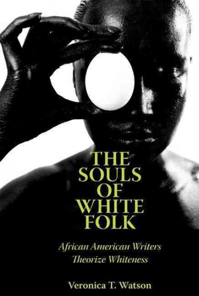 The souls of white folk : African American writers theorize whiteness / Veronica T. Watson.