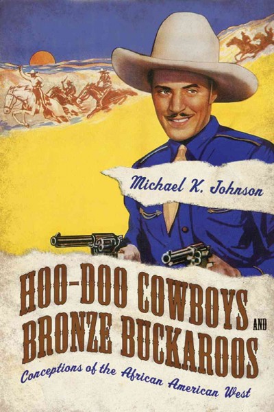 Hoo-doo cowboys and bronze buckaroos : conceptions of the African American West / Michael K. Johnson.