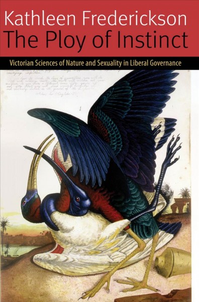 The ploy of instinct [electronic resource] : Victorian sciences of nature and sexuality in liberal governance / Kathleen Frederickson.