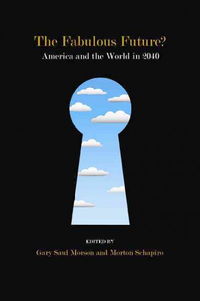 The Fabulous Future? [electronic resource] : America and the World in 2040 / edited by Gary Saul Morson and Morton Schapiro.