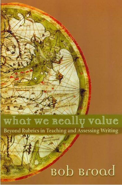 What We Really Value [electronic resource] : Beyond Rubrics in Teaching and Assessing Writing / Bob Broad.