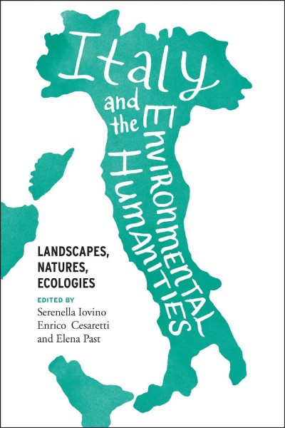 Italy and the enviromental humanities [electronic resource] : landscapes, natures, ecologies / edited by Serenella Iovino, Enrico Cesaretti and Elena Past.